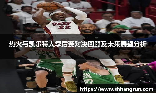 热火与凯尔特人季后赛对决回顾及未来展望分析