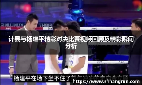 计县与杨建平精彩对决比赛视频回顾及精彩瞬间分析