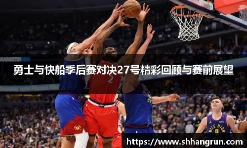 勇士与快船季后赛对决27号精彩回顾与赛前展望