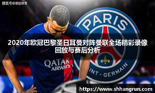 2020年欧冠巴黎圣日耳曼对阵曼联全场精彩录像回放与赛后分析