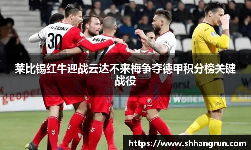 莱比锡红牛迎战云达不来梅争夺德甲积分榜关键战役