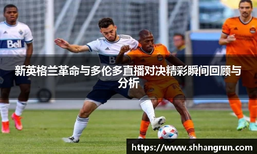 新英格兰革命与多伦多直播对决精彩瞬间回顾与分析