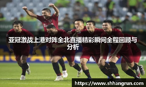 亚冠激战上港对阵全北直播精彩瞬间全程回顾与分析